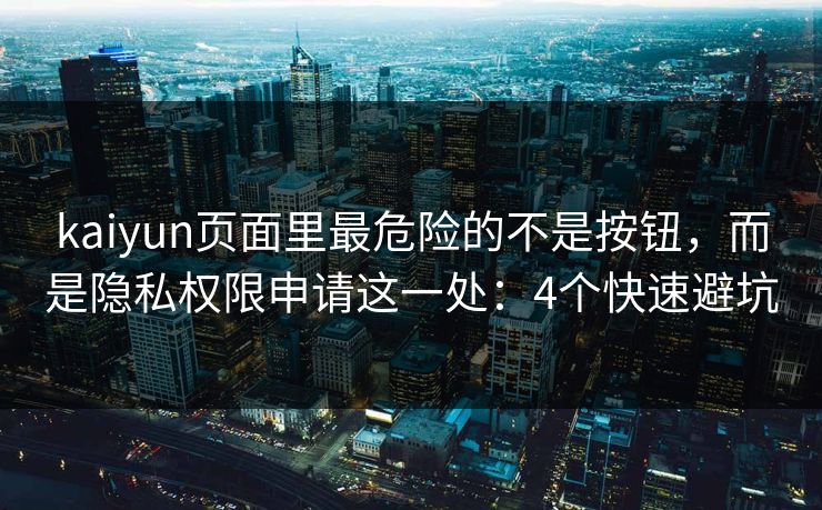 kaiyun页面里最危险的不是按钮，而是隐私权限申请这一处：4个快速避坑