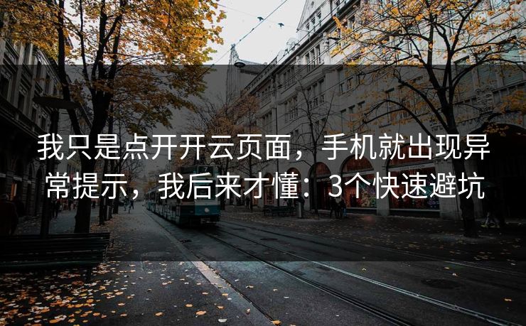 我只是点开开云页面，手机就出现异常提示，我后来才懂：3个快速避坑