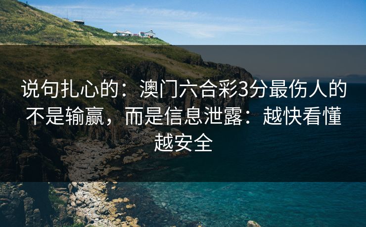 说句扎心的：澳门六合彩3分最伤人的不是输赢，而是信息泄露：越快看懂越安全
