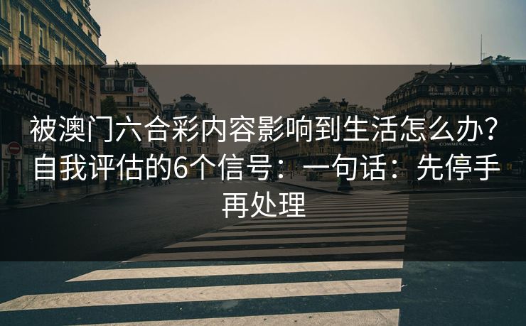 被澳门六合彩内容影响到生活怎么办？自我评估的6个信号：一句话：先停手再处理