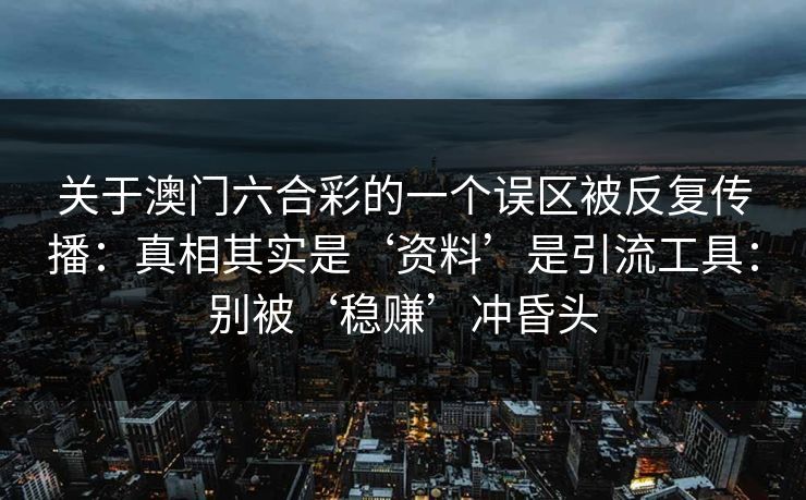 关于澳门六合彩的一个误区被反复传播：真相其实是‘资料’是引流工具：别被‘稳赚’冲昏头