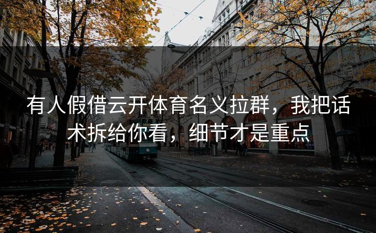 有人假借云开体育名义拉群，我把话术拆给你看，细节才是重点