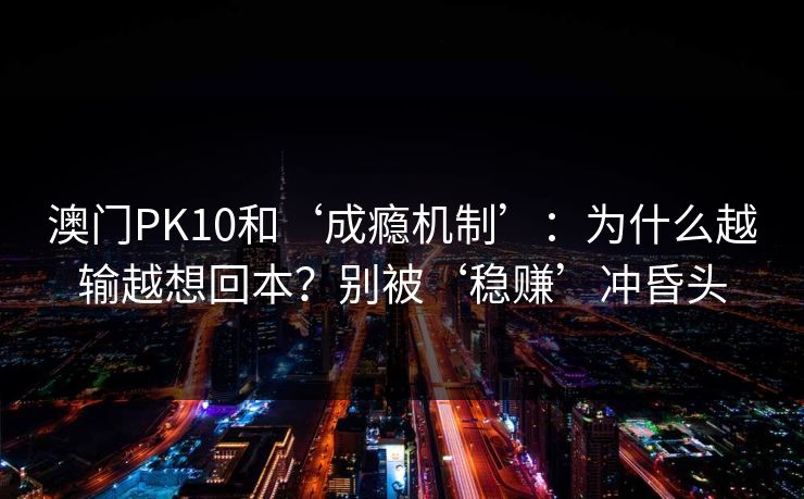 澳门PK10和‘成瘾机制’：为什么越输越想回本？别被‘稳赚’冲昏头
