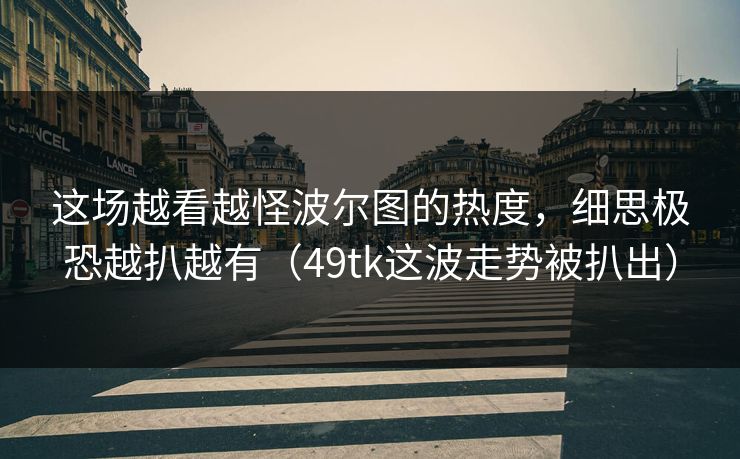 这场越看越怪波尔图的热度，细思极恐越扒越有（49tk这波走势被扒出）