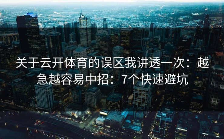 关于云开体育的误区我讲透一次：越急越容易中招：7个快速避坑