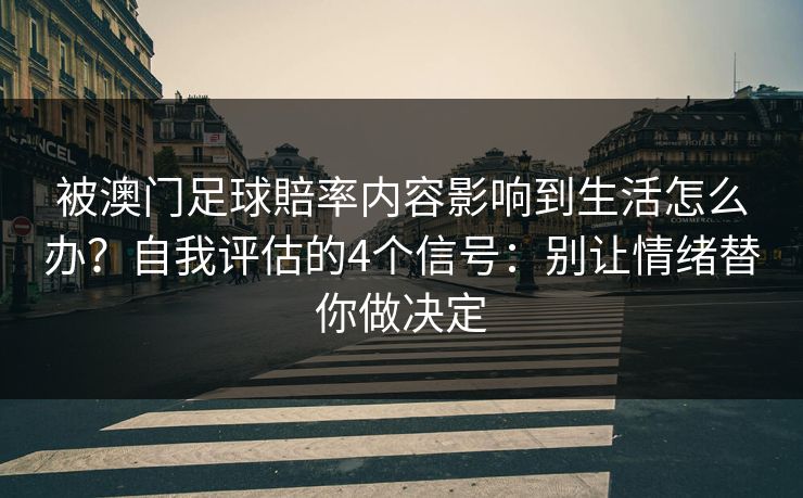 被澳门足球賠率内容影响到生活怎么办？自我评估的4个信号：别让情绪替你做决定