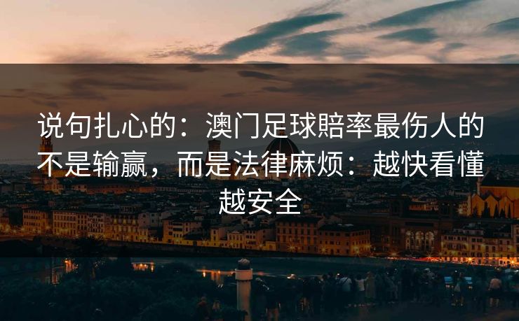 说句扎心的：澳门足球賠率最伤人的不是输赢，而是法律麻烦：越快看懂越安全