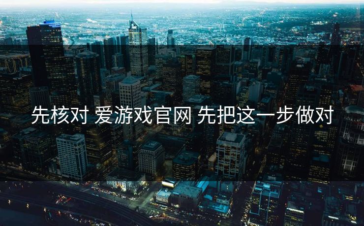 先核对 爱游戏官网 先把这一步做对