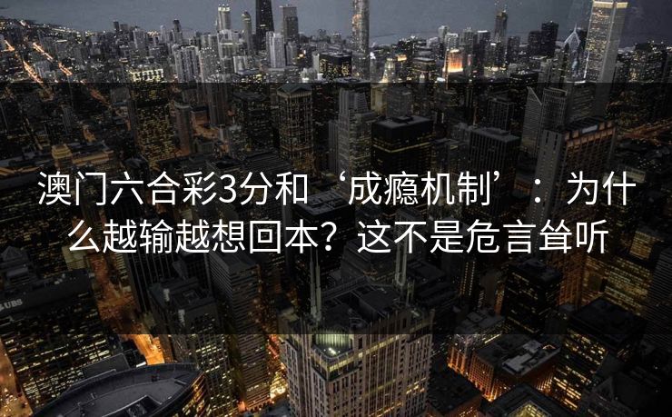 澳门六合彩3分和‘成瘾机制’：为什么越输越想回本？这不是危言耸听