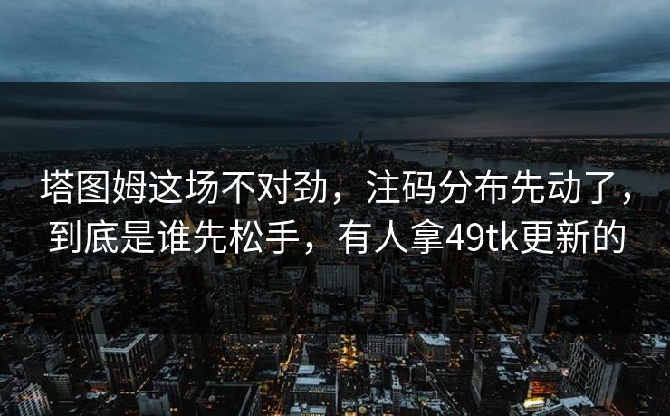 塔图姆这场不对劲，注码分布先动了，到底是谁先松手，有人拿49tk更新的