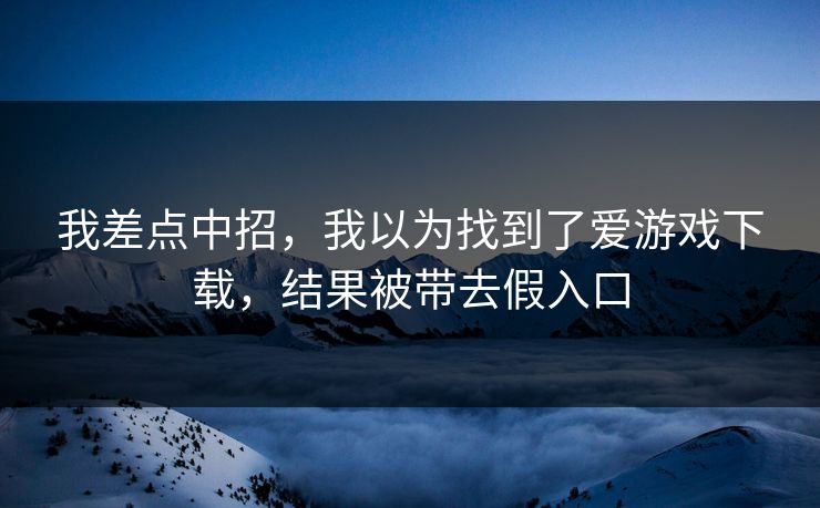 我差点中招，我以为找到了爱游戏下载，结果被带去假入口