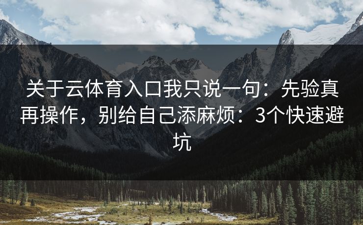 关于云体育入口我只说一句：先验真再操作，别给自己添麻烦：3个快速避坑