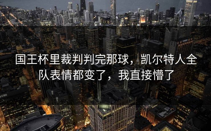 国王杯里裁判判完那球，凯尔特人全队表情都变了，我直接懵了
