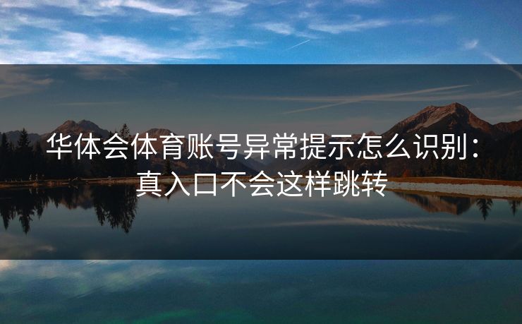 华体会体育账号异常提示怎么识别：真入口不会这样跳转