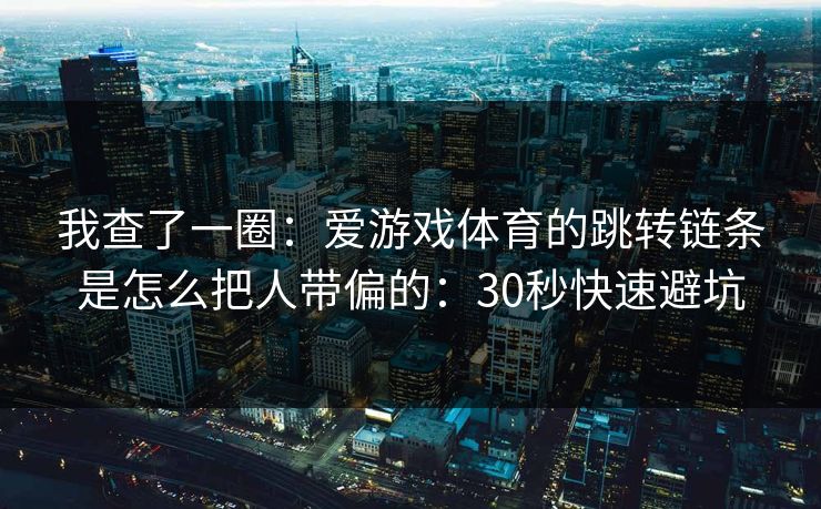 我查了一圈：爱游戏体育的跳转链条是怎么把人带偏的：30秒快速避坑