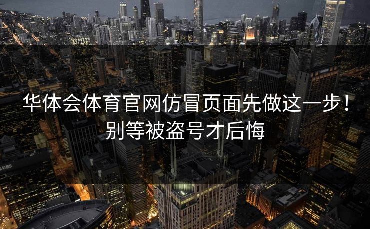 华体会体育官网仿冒页面先做这一步！别等被盗号才后悔