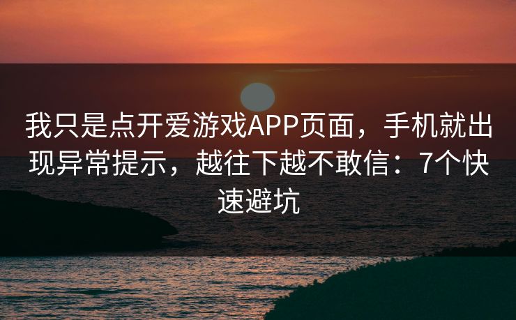 我只是点开爱游戏APP页面，手机就出现异常提示，越往下越不敢信：7个快速避坑