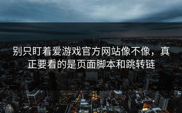 别只盯着爱游戏官方网站像不像，真正要看的是页面脚本和跳转链