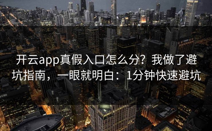 开云app真假入口怎么分？我做了避坑指南，一眼就明白：1分钟快速避坑