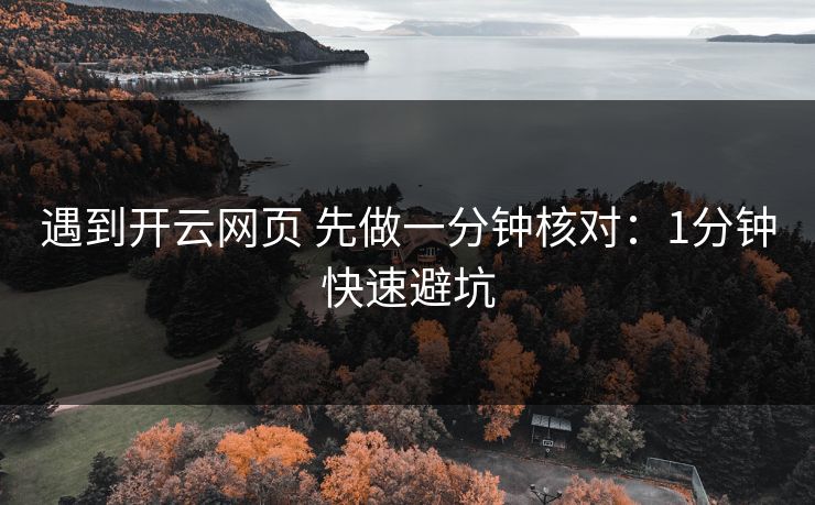 遇到开云网页 先做一分钟核对：1分钟快速避坑