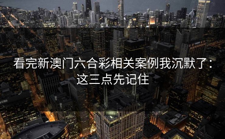 看完新澳门六合彩相关案例我沉默了：这三点先记住