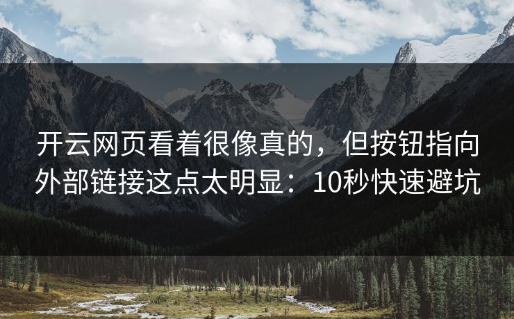 开云网页看着很像真的，但按钮指向外部链接这点太明显：10秒快速避坑