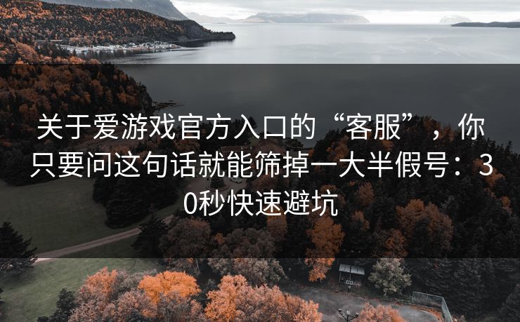 关于爱游戏官方入口的“客服”，你只要问这句话就能筛掉一大半假号：30秒快速避坑