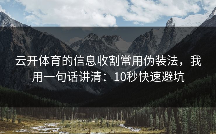 云开体育的信息收割常用伪装法，我用一句话讲清：10秒快速避坑