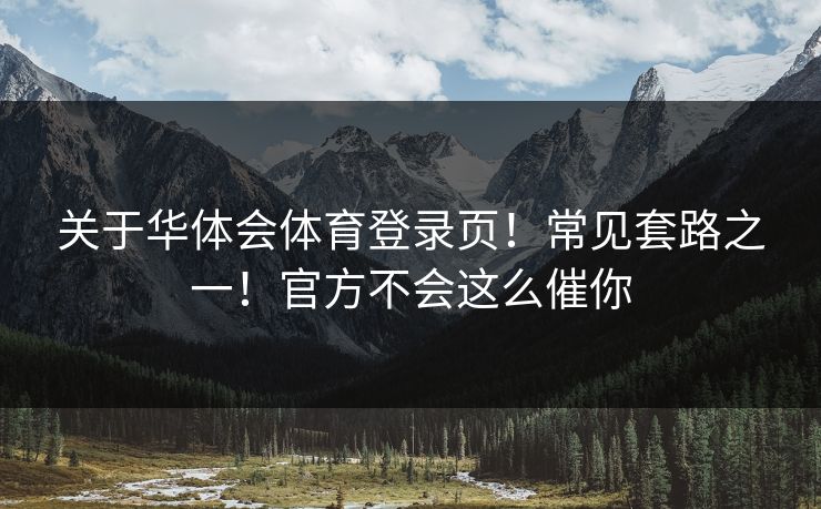 关于华体会体育登录页！常见套路之一！官方不会这么催你