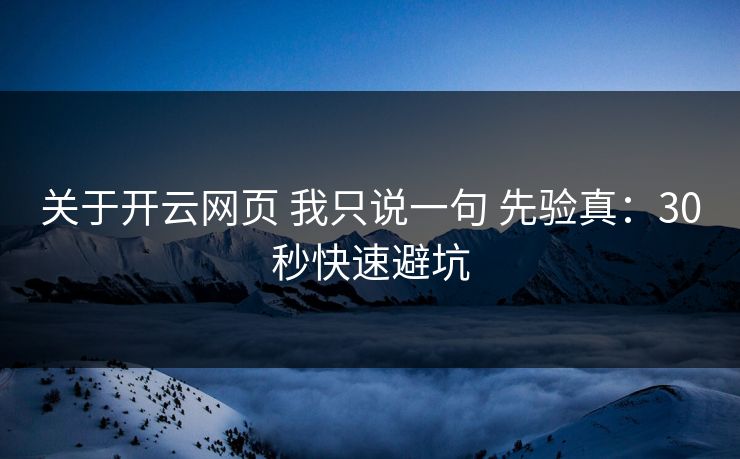 关于开云网页 我只说一句 先验真：30秒快速避坑