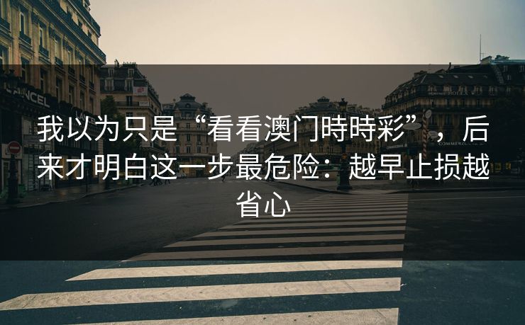 我以为只是“看看澳门時時彩”，后来才明白这一步最危险：越早止损越省心