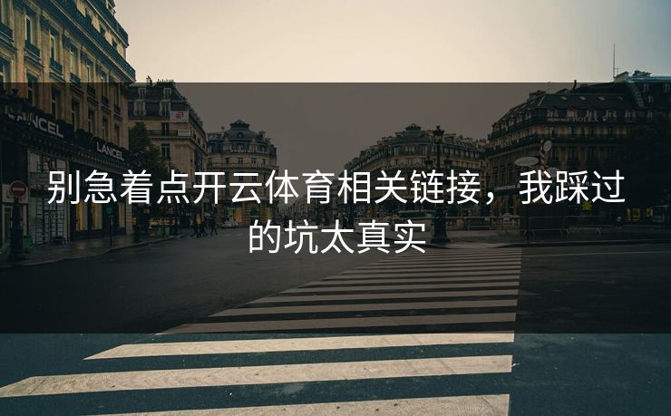 别急着点开云体育相关链接，我踩过的坑太真实