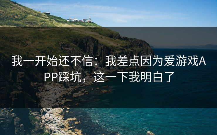 我一开始还不信：我差点因为爱游戏APP踩坑，这一下我明白了