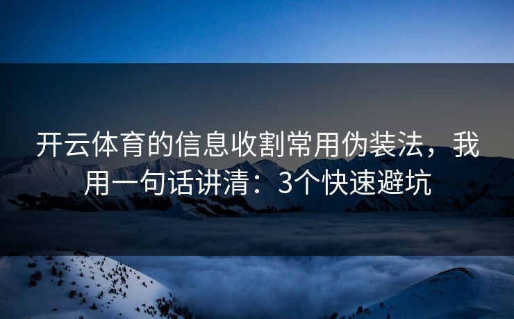 开云体育的信息收割常用伪装法，我用一句话讲清：3个快速避坑