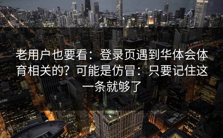 老用户也要看：登录页遇到华体会体育相关的？可能是仿冒：只要记住这一条就够了