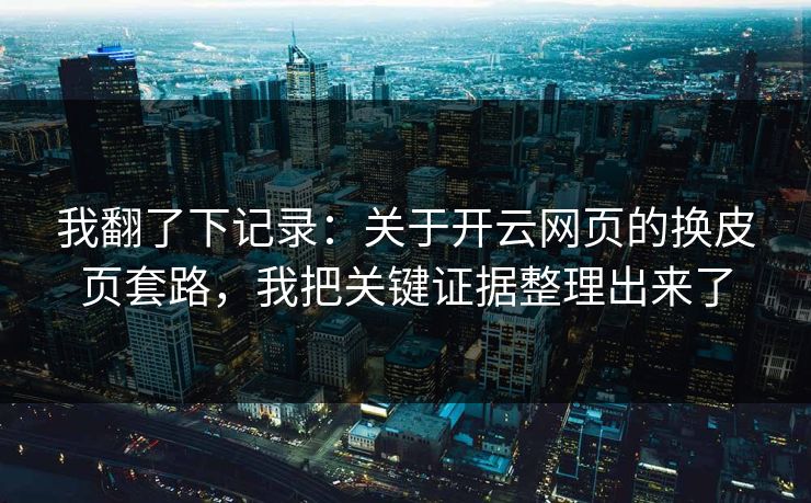 我翻了下记录：关于开云网页的换皮页套路，我把关键证据整理出来了