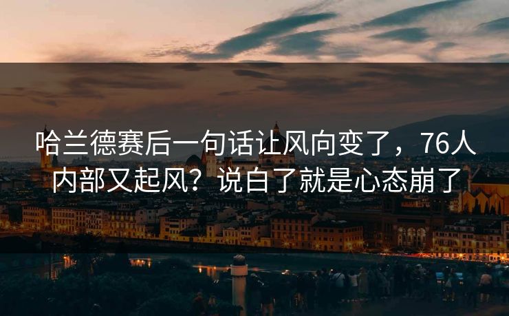 哈兰德赛后一句话让风向变了，76人内部又起风？说白了就是心态崩了