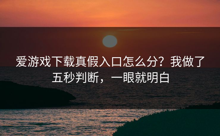 详细阅读:爱游戏下载真假入口怎么分?我做了五秒判断,一眼就明白 爱游戏下载真假入口怎么分?我做了五秒判断,一眼就明白