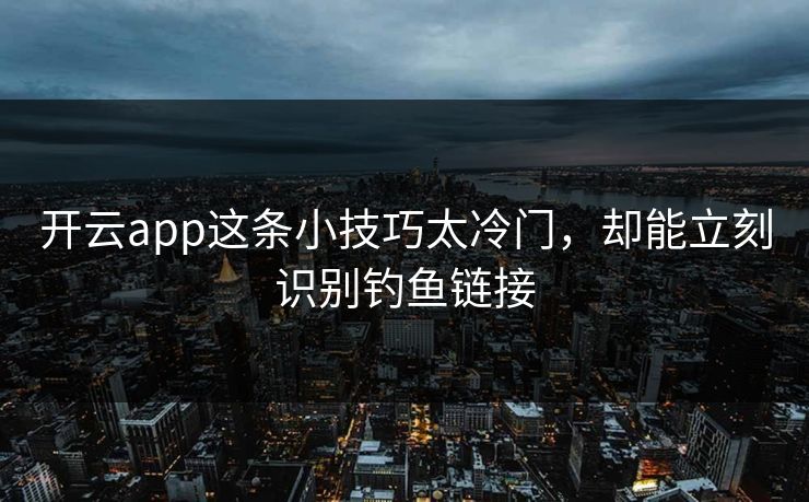 详细阅读:开云app这条小技巧太冷门,却能立刻识别钓鱼链接 开云app这条小技巧太冷门,却能立刻识别钓鱼链接