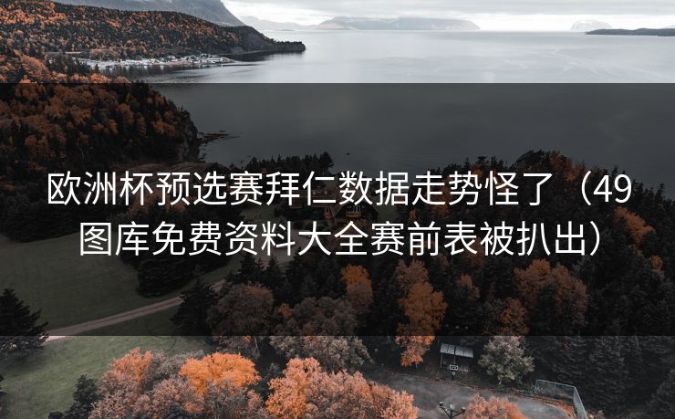 欧洲杯预选赛拜仁数据走势怪了（49图库免费资料大全赛前表被扒出）