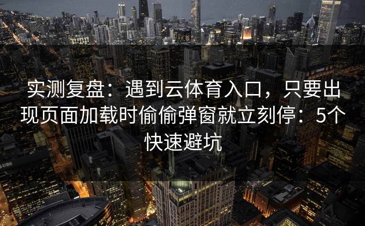 实测复盘：遇到云体育入口，只要出现页面加载时偷偷弹窗就立刻停：5个快速避坑