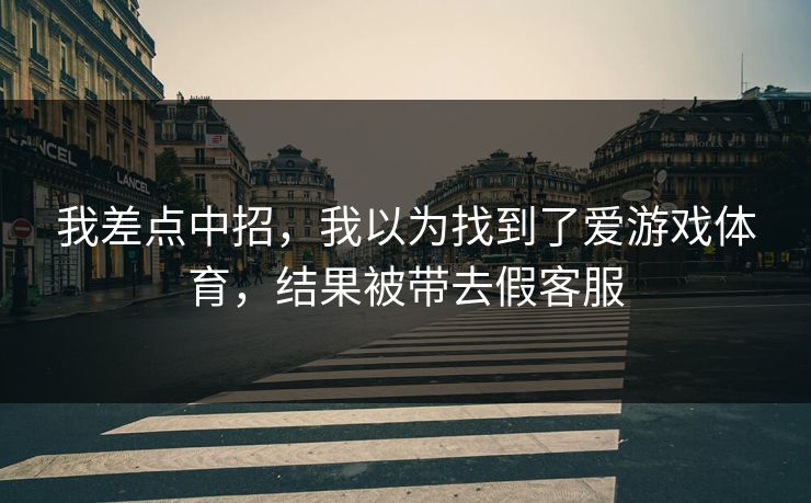 详细阅读:我差点中招,我以为找到了爱游戏体育,结果被带去假客服 我差点中招,我以为找到了爱游戏体育,结果被带去假客服