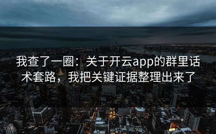 详细阅读:我查了一圈:关于开云app的群里话术套路,我把关键证据整理出来了 我查了一圈:关于开云app的群里话术套路,我把关键证据整理出来了